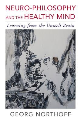 Neuro-Philosophy and the Healthy Mind: Learning from the Unwell Brain by Northoff, Georg