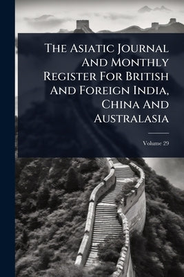 The Asiatic Journal And Monthly Register For British And Foreign India, China And Australasia by Anonymous