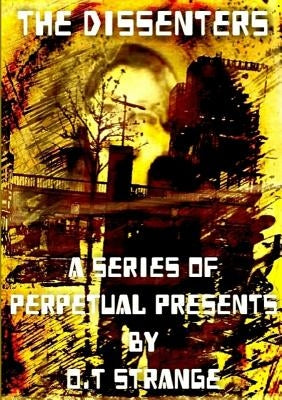 The Dissenters - A Series of Perpetual Presents by Strange, O. T.