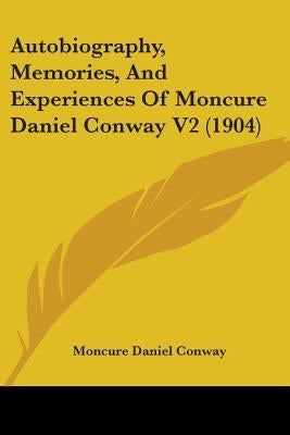 Autobiography, Memories, And Experiences Of Moncure Daniel Conway V2 (1904) by Conway, Moncure Daniel