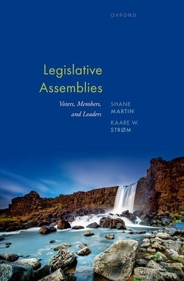 Legislative Assemblies: Voters, Members, and Leaders by Martin, Shane