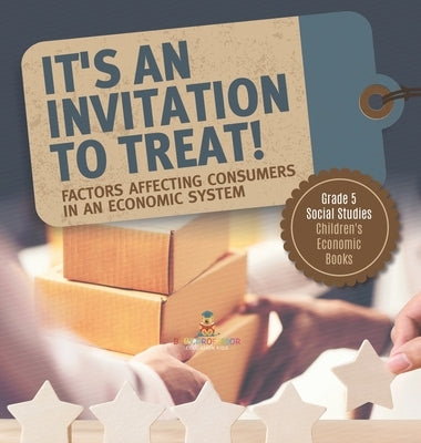 It's an Invitation to Treat!: Factors Affecting Consumers in an Economic System Grade 5 Social Studies Children's Economic Books by Baby Professor