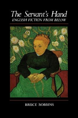 The Servant's Hand: English Fiction from Below by Robbins, Bruce