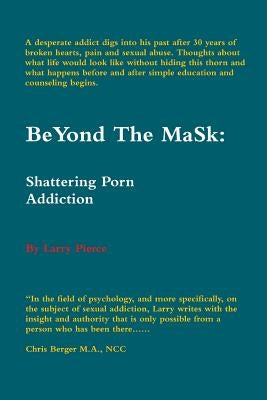 BeYond The MaSk: Shattering Porn Addiction by Pierce, Larry