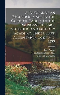 A Journal of an Excursion Made by the Corps of Cadets, of the American Literary, Scientific and Military Academy, Under Capt. Alden Partridge. June, 1 by Norwich University (Northfield, Vt ).