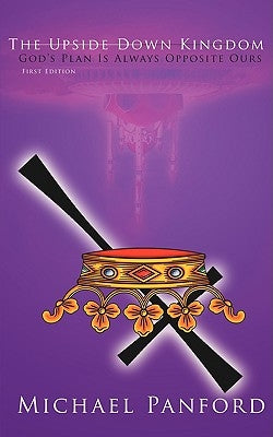 The Upside Down Kingdom: God's Plan Is Always Opposite Ours by Panford, Michael