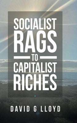 Socialist Rags to Capitalist Riches by Lloyd, David G.
