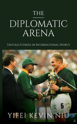 The Diplomatic Arena: Untold Stories in International Sports by Niu, Yifei Kevin