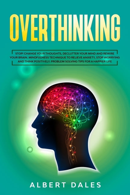 Overthinking: Stop!Change Your Thoughts, Declutter Your Mind and Rewire Your Brain.Mindfulness Technique to Relieve Anxiety, Stop Wo by Dales, Albert