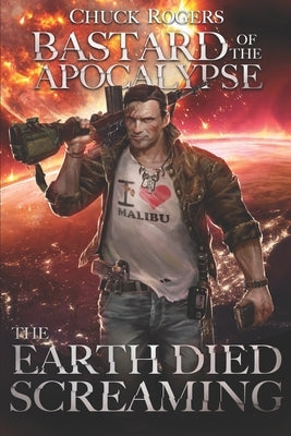 Bastard of the Apocalypse: The Earth Died Screaming by Rogers, Chuck
