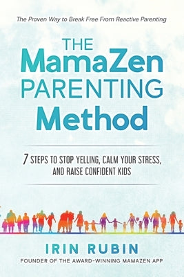 The MamaZen Parenting Method: 7 Steps to Stop Yelling, Calm Your Stress, and Raise Confident Kids by Rubin, Irin