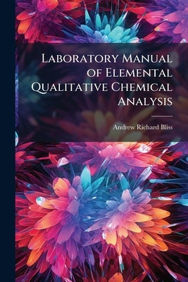 Laboratory Manual of Elemental Qualitative Chemical Analysis by Bliss, Andrew Richard