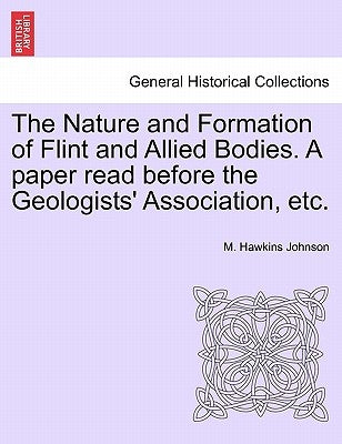 The Nature and Formation of Flint and Allied Bodies. a Paper Read Before the Geologists' Association, Etc. by Johnson, M. Hawkins
