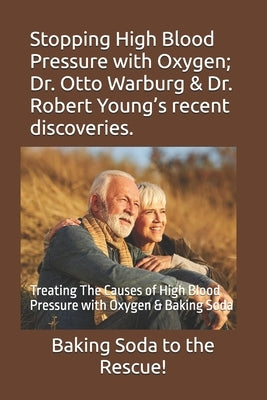 Stopping High Blood Pressure with Oxygen; Dr. Otto Warburg & Dr. Robert Young's recent discoveries.: Treating The Causes of High Blood Pressure with O by Miller, Michael