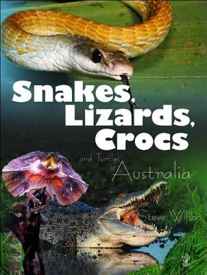 Snakes, Lizards & Crocs & Turtles of Australia by Wilson, Steve