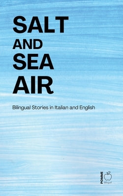 Salt and Sea Air: Bilingual Stories in Italian and English by Bilingual, Pomme