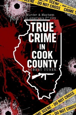 True Crime in Cook County: Stories of Murder, Mystery, and Mayhem in America's Second City by Turek, Robert