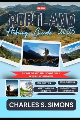 Portland Hiking Guide 2025: Discover the Most Breathtaking Trails in the Pacific Northwest by Simons, Charles S.