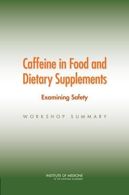 Caffeine in Food and Dietary Supplements: Examining Safety: Workshop Summary by Institute of Medicine