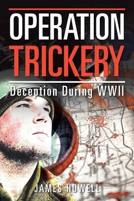 Operation Trickery: Deception During Wwii by Howell, James