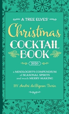 A Tree Elves' Christmas Cocktail Book: a Mixologist's Compendium of Seasonal Spirits and much Merry-Making by Dubignon Furin, Andre