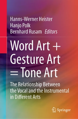 Word Art + Gesture Art = Tone Art: The Relationship Between the Vocal and the Instrumental in Different Arts by Heister, Hanns-Werner