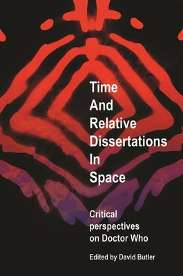 Time and Relative Dissertations in Space: Critical Perspectives on Doctor Who by Butler, David