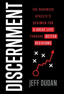 Discernment: The Business Athlete's Regimen for a Great Life through Better Decisions by Dudan, Jeff