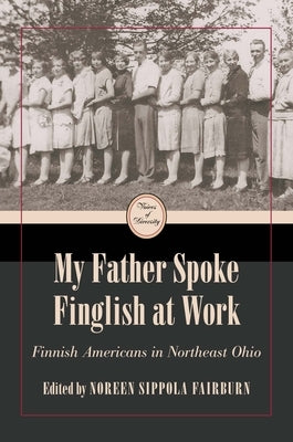 My Father Spoke Finglish at Work: Finnish Americans in Northeastern Ohio by Fairburn