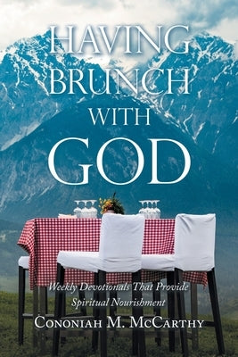 Having Brunch with God: Weekly Devotionals That Provide Spiritual Nourishment by McCarthy, Cononiah M.