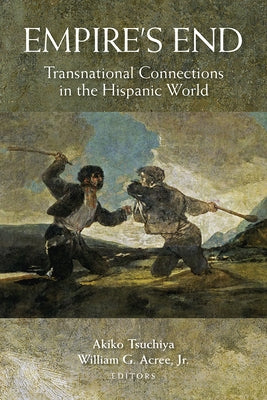 Empire's End: Transnational Connections in the Hispanic World by Tsuchiya, Akiko