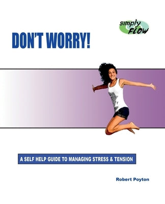 Don't Worry!: A Self Help Guide to Managing Stress and Tension by Poyton, Robert