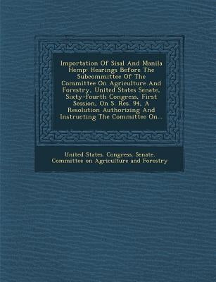 Importation of Sisal and Manila Hemp: Hearings Before the Subcommittee of the Committee on Agriculture and Forestry, United States Senate, Sixty-Fourt by United States Congress Senate Committ