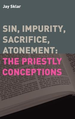 Sin, Impurity, Sacrifice, Atonement: The Priestly Conceptions by Sklar, Jay