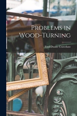 Problems in Wood-Turning by Crawshaw, Fred Duane