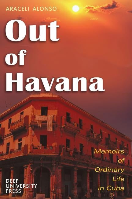 Out of Havana - Memoirs of Ordinary Life in Cuba by Alonso, Araceli