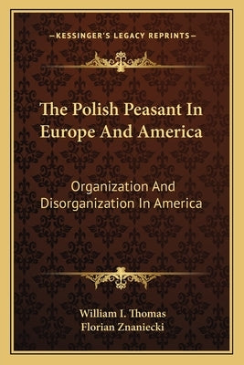 The Polish Peasant In Europe And America: Organization And Disorganization In America by Thomas, William I.