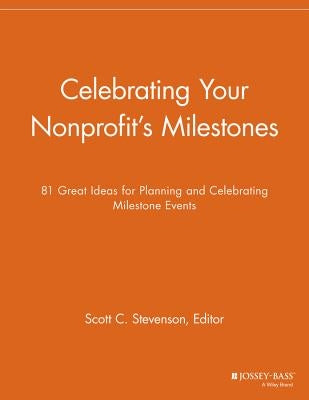 Celebrating Your Nonprofit's Milestones: 81 Great Ideas for Planning and Celebrating Milestone Events by Stevenson, Scott C.