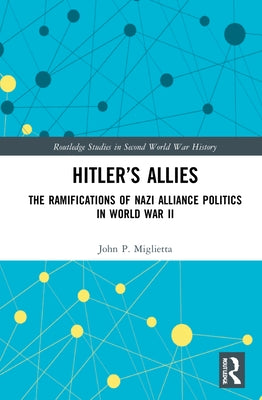 Hitler's Allies: The Ramifications of Nazi Alliance Politics in World War II by Miglietta, John P.