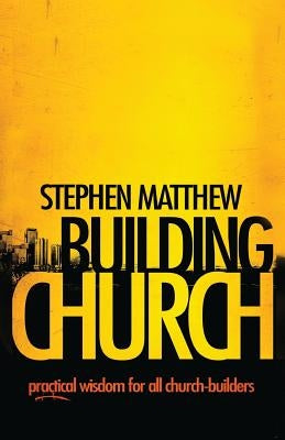 Building Church: Practical wisdom for all Church-builders by Matthew, Stephen