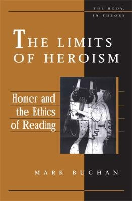 The Limits of Heroism: Homer and the Ethics of Reading by Buchan, Mark