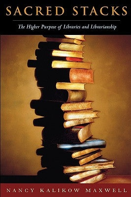 Sacred Stacks: The Higher Purpose of Libraries and Librarianship by Maxwell, Nancy Kalikow