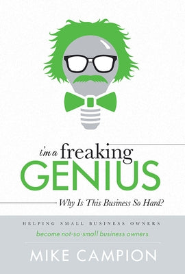 I'm a Freaking Genius: Why Is This Business So Hard? by Mike Campion