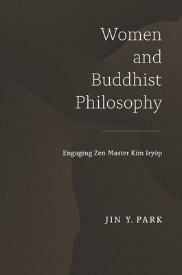 Women and Buddhist Philosophy: Engaging Zen Master Kim Iryŏp by Park, Jin y.