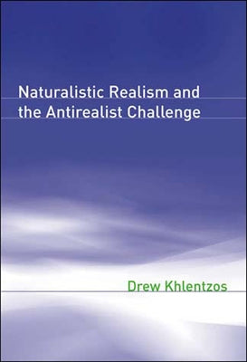 Naturalistic Realism and the Antirealist Challenge by Khlentzos, Drew