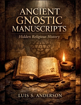 Ancient Gnostic Manuscripts: Hidden Religious History by Anderson, Luis S.