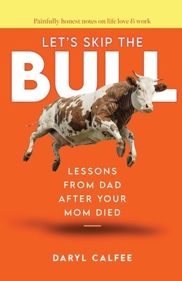 Let's Skip the Bull: Lessons from Dad After Your Mom Died by Calfee, Daryl