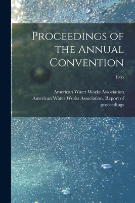 Proceedings of the Annual Convention; 1905 by American Water Works Association