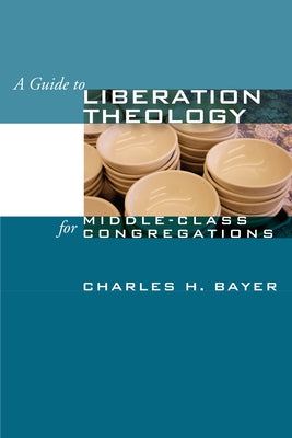 A Guide to Liberation Theology for Middle-Class Congregations by Bayer, Charles H.