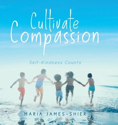 Cultivate Compassion: Self-Kindness Counts by James-Shier, Maria